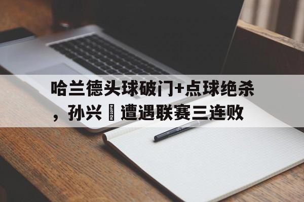 随机哈兰德头球破门+点球绝杀，孙兴慜遭遇联赛三连败