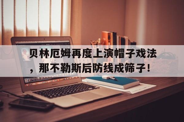 随机贝林厄姆再度上演帽子戏法，那不勒斯后防线成筛子！